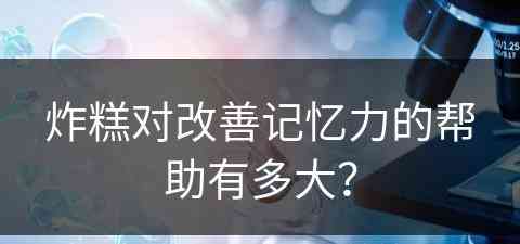 炸糕对改善记忆力的帮助有多大？